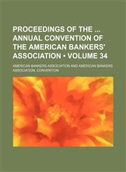 Proceedings of the Annual Convention of the American Bankers' Association (Volume 34),123571215X,9781235712159