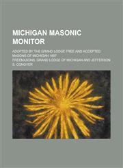 Michigan Masonic Monitor; Adopted by the Grand Lodge Free and Accepted Masons of Michigan 1897,115417994X,9781154179941