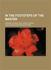 In the footsteps of the Master; sermon outlines on St. Mark's Gospel,1459085647,9781459085640