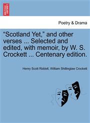 "Scotland Yet," and other verses ... Selected and edited, with memoir, by W. S. Crockett ... Centenary edition.,1241106959,9781241106959