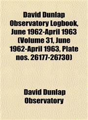 David Dunlap Observatory Logbook, June 1962-April 1963 (Volume 31, June 1962-April 1963, Plate nos. 26177-26730),1153464780,9781153464789