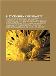 21st-century Christianity 21st-century Christians, 21st-century Protestantism, 21st-century Roman Catholicism, Christian denominations, unions,1158099770,9781158099771