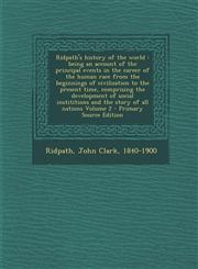 Ridpath's History of the World Being an Account of the Principal Events in the Career of the Human Race from the Beginnings of Civilization to the PR,129546182X,9781295461820