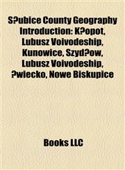 S Ubice County Geography Introduction Kunowice, K Opot, Lubusz Voivodeship, Wiecko, Szyd Ow, Lubusz Voivodeship, Gorzyca, Lubusz Voivodeship, Nowe Bi,1157421482,9781157421481