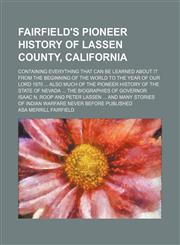 Fairfield's Pioneer History of Lassen County, California; Containing Everything That Can Be Learned About It From the Beginning of the World to the Year of Our Lord 1870 Also Much of the Pioneer History of the State of Nevada the Biographies of Governor I,1150215437,9781150215438