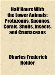 Half Hours With the Lower Animals; Protozoans, Sponges, Corals, Shells, Insects, and Crustaceans,1152277960,9781152277960
