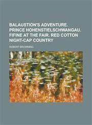 Balaustion's adventure. Prince Hohenstielschwangau. Fifine at the fair. Red cotton night-cap country,1234179490,9781234179496