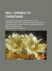 Hell opened to Christians; to caution them from entering into it or, Considerations on the infernal pains, proposed to our meditation to avoid them and distributed for every day in the week,1154480135,9781154480139