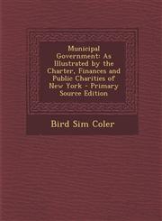 Municipal Government As Illustrated by the Charter, Finances and Public Charities of New York - Primary Source Edition,1293006483,9781293006481