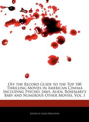 Off the Record  Guide to the Top 100 Thrilling Movies in American Cinema Including Psycho, Jaws, Alien, Rosemary's Baby and Numerous Other Movies, Vol. I,1240293976,9781240293971