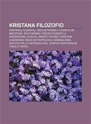 Kristana filozofio Kristanaj filozofoj, Skolastikismo, Filozofio de Mezepoko, Novtomismo, Pseŭdo-Dionizo la Areopagana, Hugo el Sankta Viktoro, Kristana humanismo, Biblia antropologio, Nominalismo, Disputo pri la universalaĵoj, Corpus Dionysianum,1232974455,9781232974451