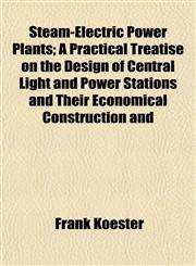 Steam-Electric Power Plants; A Practical Treatise on the Design of Central Light and Power Stations and Their Economical Construction and,115264369X,9781152643697