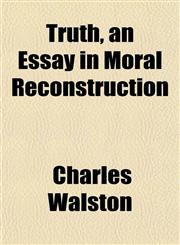 Truth, an Essay in Moral Reconstruction,1152809644,9781152809642