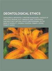 Deontological Ethics Categorical Imperative, Christine Korsgaard, Critique of Practical Reason, Duty, Immanuel Kant, John Rawls, Kantian Et,1230565361,9781230565361