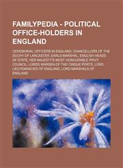 Familypedia - Political office-holders in England Ceremonial officers in England, Chancellors of the Duchy of Lancaster, Earls Marshal, English heads of state, Her Majesty's Most Honourable Privy Council, Lords Warden of the Cinque Ports, Lord Lieutenanc,1234856980,9781234856984