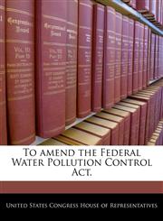 To amend the Federal Water Pollution Control Act.,1240227299,9781240227297