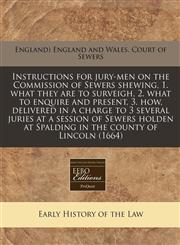 Instructions for jury-men on the Commission of Sewers shewing, 1. what they are to surveigh, 2. what to enquire and present, 3. how, delivered in a charge to 3 several juries at a session of Sewers holden at Spalding in the county of Lincoln (1664),1171285833,9781171285830