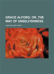 Grace Alford; Or, the Way of Unselfishness,1150218177,9781150218170