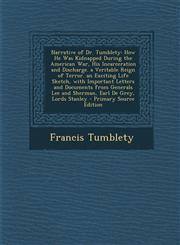 Narrative of Dr. Tumblety How He Was Kidnapped During the American War, His Incarceration and Discharge. a Veritable Reign of Terror. an Excitin,1289545219,9781289545215