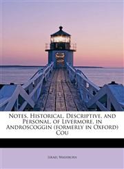 Notes, Historical, Descriptive, and Personal, of Livermore, in Androscoggin (formerly in Oxford) Cou,1241679568,9781241679569