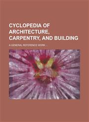 Cyclopedia of Architecture, Carpentry, and Building; A General Reference Work ...,1230017275,9781230017273