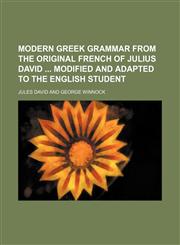 Modern Greek grammar from the original French of Julius David  modified and adapted to the English student,115509011X,9781155090115