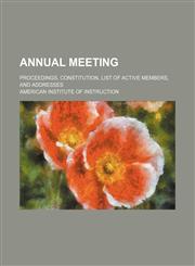 Annual meeting; Proceedings, constitution, list of active members, and addresses,1458814092,9781458814098