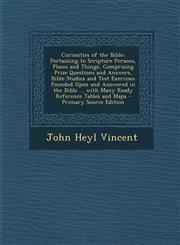 Curiosities of the Bible Pertaining to Scripture Persons, Places and Things, Comprising Prize Questions and Answers, Bible Studies and Test Exercises Founded Upon and Answered in the Bible ... with Many Ready Reference Tables and Maps - Primary Source Ed,1287712053,9781287712053