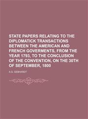 State Papers Relating to the Diplomatick Transactions Between the American and French Goverments, From the Year 1793, to the Conclusion of the Convention, on the 30th of September, 1800,1150929367,9781150929366