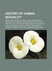 History of human sexuality Sexual revolution, Courtly love, Fornication, Obscenity, History of homosexuality, History of prostitution,1156497450,9781156497456