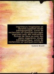 Imprimeurs imaginaires et libraires supposés étude bibliographique, suivie de recherches sur quelque,1113069007,9781113069009