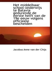 Het middelbaar school-onderwijs te Batavia gedurende de eerste helft van de 19e eeuw volgens officie,1110974558,9781110974559