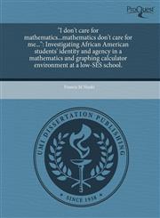 "I don't care for mathematics...mathematics don't care for me..." Investigating African American students' identity and agency in a mathematics and graphing calculator environment at a low-SES school.,1243558504,9781243558503