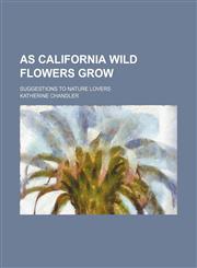 As California wild flowers grow; suggestions to nature lovers,1151310948,9781151310941