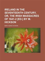 Ireland in the Seventeenth Century, Or, the Irish Massacres of 1641-2 [Ed.] by M. Hickson,1150265264,9781150265266