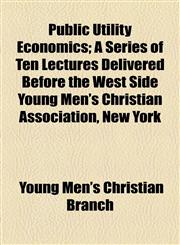 Public Utility Economics; A Series of Ten Lectures Delivered Before the West Side Young Men's Christian Association, New York,1154971953,9781154971958