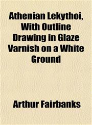 Athenian Lekythoi, With Outline Drawing in Glaze Varnish on a White Ground,1154633403,9781154633405