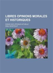 Libres Opinions Morales Et Historiques; Essais Sur L'Epoque Actuelle,1234479893,9781234479893