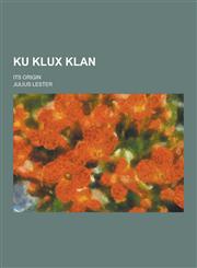 Ku Klux Klan; Its Origin,123039544X,9781230395449