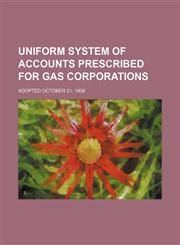 Uniform System of Accounts Prescribed for Gas Corporations; Adopted October 21, 1908,1151383376,9781151383372