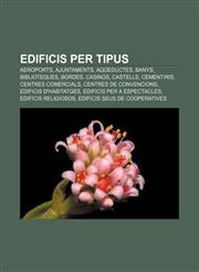 Edificis per tipus Aeroports, Ajuntaments, Aqüeductes, Banys, Biblioteques, Bordes, Casinos, Castells, Cementiris, Centres comercials,1233311824,9781233311828