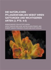 Die Naturlichen Pflanzenfamilien Nebst Ihren Gattungen Und Wichtigeren Arten; Insbesondere Den Nutzpflanzen (3, Pts. 4-5),1234641852,9781234641856