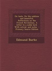 On Taste, on the Sublime and Beautiful, Reflections on the French Revolution, a Letter to a Noble Lord. with Introd. and Notes - Primary Source Editio,1287658903,9781287658900