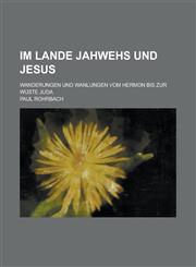 Im Lande Jahwehs Und Jesus; Wanderungen Und Wanlungen Vom Hermon Bis Zur Wuste Juda,1234561034,9781234561031