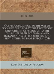 Gospel-communion in the way of godlines sued for by the Protestant churches in Germany, unto the churches of Great Britain and Ireland / in a letter written and sent hither to that effect. (1654),1240841515,9781240841516