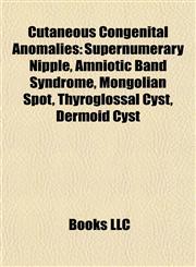 Cutaneous Congenital Anomalies Supernumerary Nipple, Amniotic Band Syndrome, Mongolian Spot, Thyroglossal Cyst, Dermoid Cyst,1155698150,9781155698151
