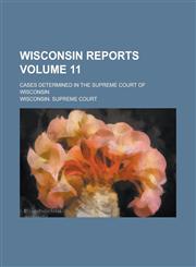 Wisconsin reports; cases determined in the Supreme Court of Wisconsin Volume 11,1236799127,9781236799128