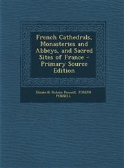French Cathedrals, Monasteries and Abbeys, and Sacred Sites of France - Primary Source Edition,1294664573,9781294664574