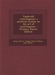 Vaudeville Ventriloquism; A Practical Treatise on the Art of Ventriloquism - Primary Source Edition,1294702491,9781294702498