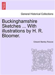 Buckinghamshire Sketches ... With illustrations by H. R. Bloomer.,1240951132,9781240951130